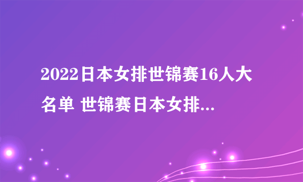 2022日本女排世锦赛16人大名单 世锦赛日本女排阵容一览