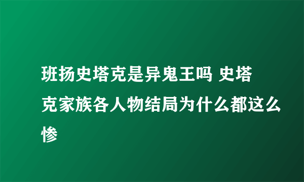 班扬史塔克是异鬼王吗 史塔克家族各人物结局为什么都这么惨