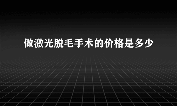 做激光脱毛手术的价格是多少