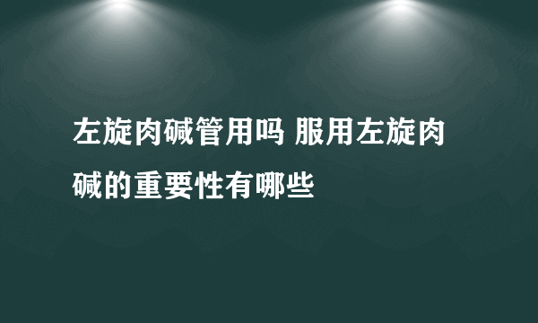 左旋肉碱管用吗 服用左旋肉碱的重要性有哪些