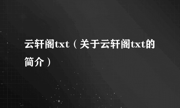 云轩阁txt（关于云轩阁txt的简介）