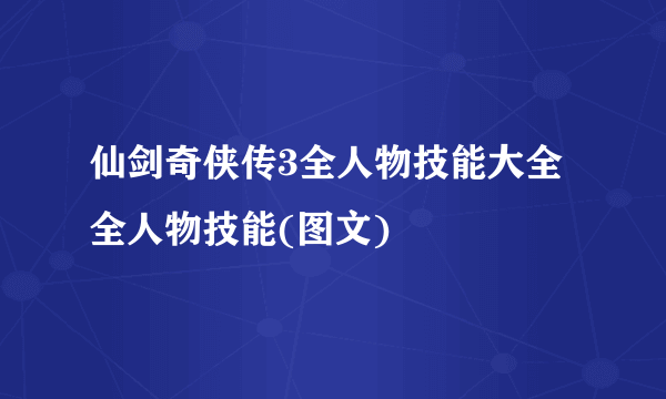 仙剑奇侠传3全人物技能大全 全人物技能(图文)