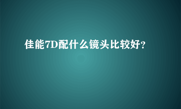 佳能7D配什么镜头比较好？