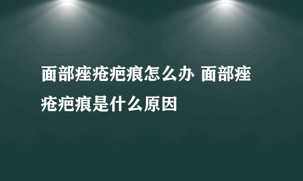 面部痤疮疤痕怎么办 面部痤疮疤痕是什么原因