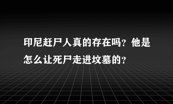 印尼赶尸人真的存在吗？他是怎么让死尸走进坟墓的？