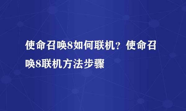 使命召唤8如何联机？使命召唤8联机方法步骤