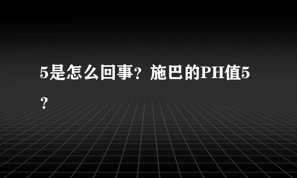 5是怎么回事？施巴的PH值5？