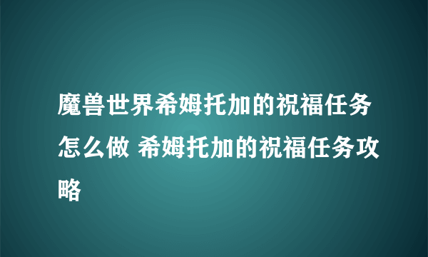 魔兽世界希姆托加的祝福任务怎么做 希姆托加的祝福任务攻略