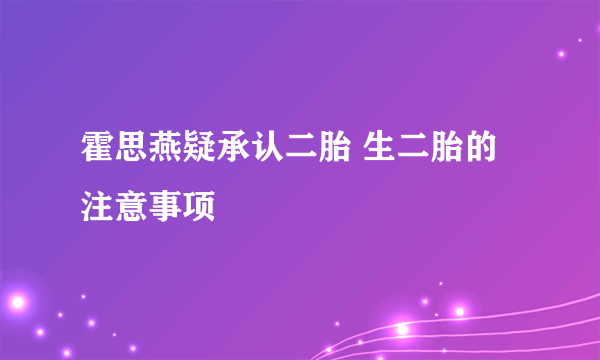 霍思燕疑承认二胎 生二胎的注意事项