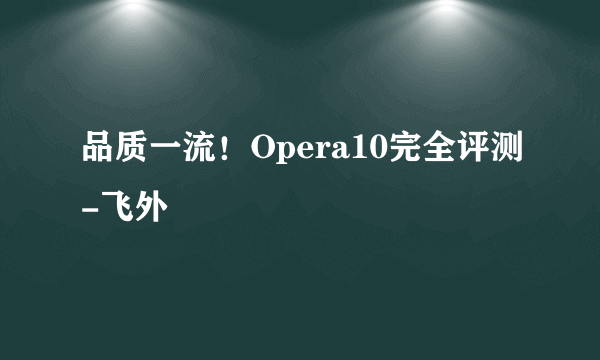 品质一流！Opera10完全评测-飞外