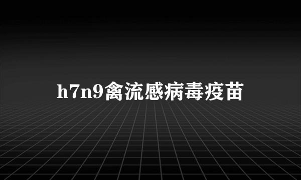 h7n9禽流感病毒疫苗