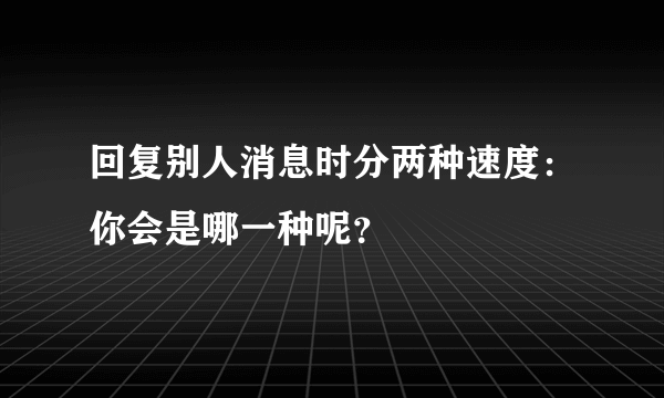 回复别人消息时分两种速度：你会是哪一种呢？