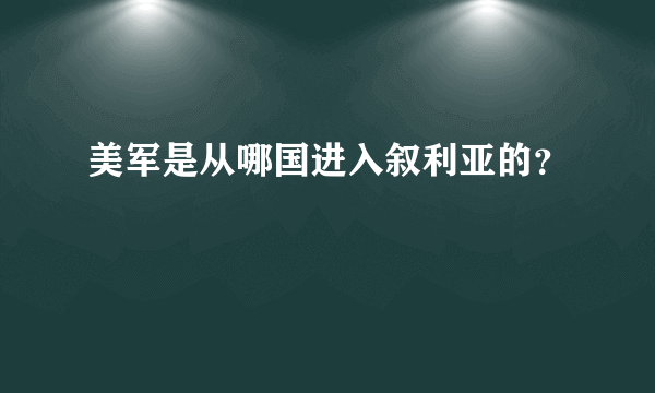 美军是从哪国进入叙利亚的？