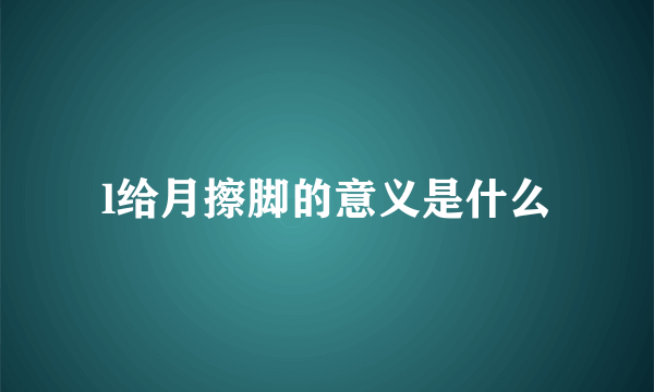 l给月擦脚的意义是什么