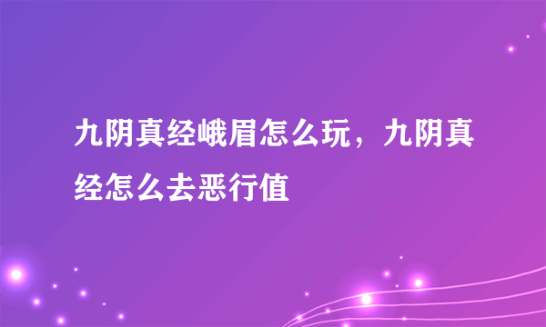 九阴真经峨眉怎么玩，九阴真经怎么去恶行值