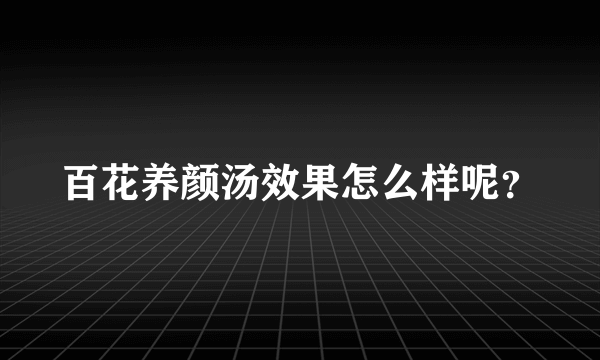 百花养颜汤效果怎么样呢？