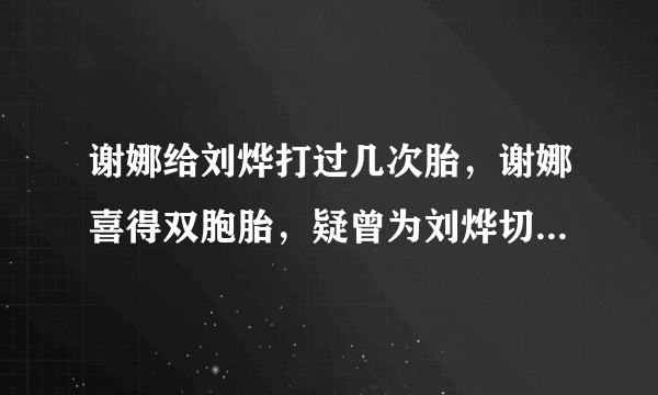 谢娜给刘烨打过几次胎，谢娜喜得双胞胎，疑曾为刘烨切除一侧输卵管，那为何