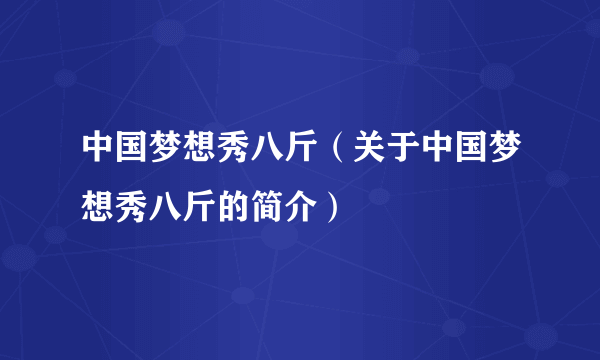 中国梦想秀八斤（关于中国梦想秀八斤的简介）