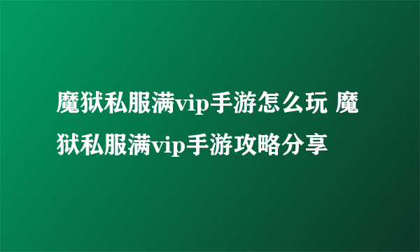 魔狱私服满vip手游怎么玩 魔狱私服满vip手游攻略分享