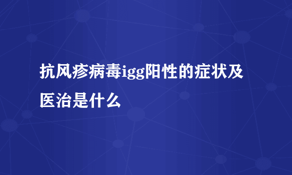 抗风疹病毒igg阳性的症状及医治是什么