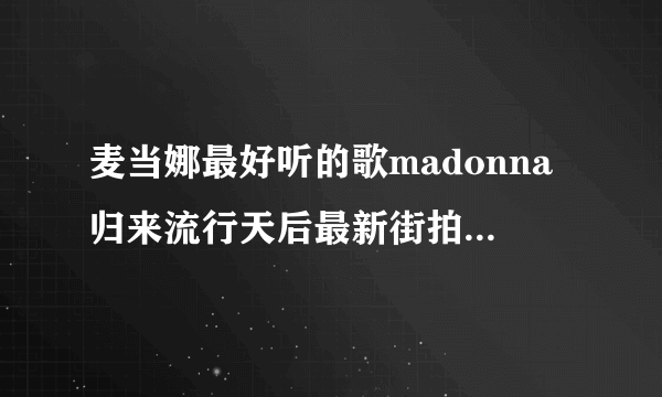 麦当娜最好听的歌madonna归来流行天后最新街拍-飞外网