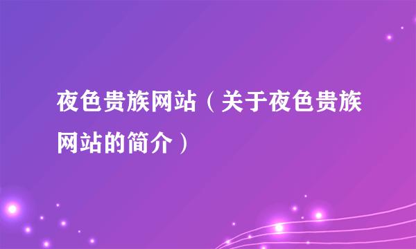 夜色贵族网站（关于夜色贵族网站的简介）