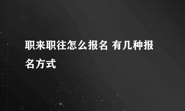 职来职往怎么报名 有几种报名方式