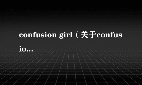 confusion girl（关于confusion girl的简介）