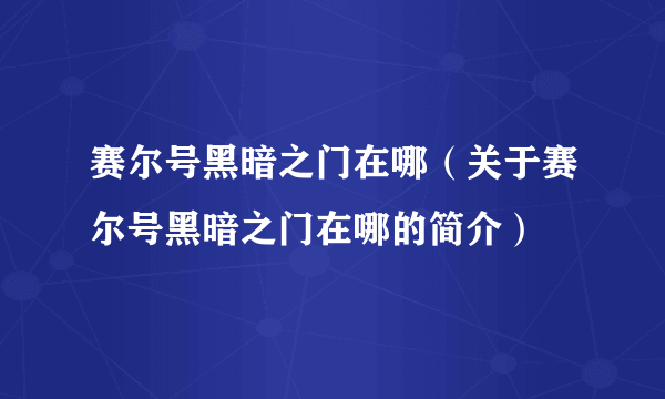 赛尔号黑暗之门在哪（关于赛尔号黑暗之门在哪的简介）