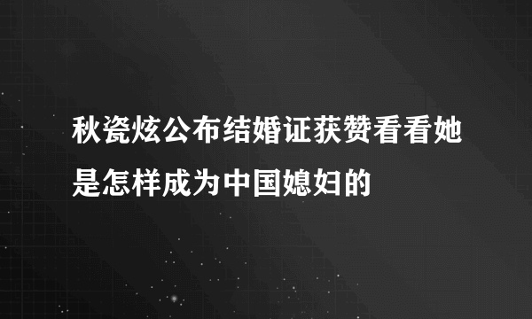 秋瓷炫公布结婚证获赞看看她是怎样成为中国媳妇的