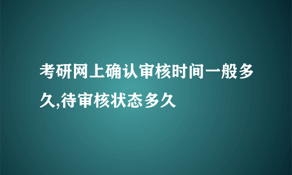 考研网上确认审核时间一般多久,待审核状态多久