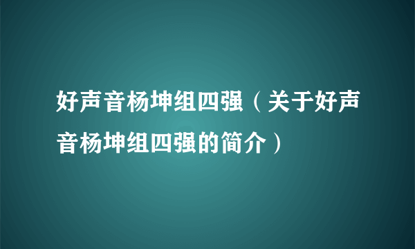 好声音杨坤组四强（关于好声音杨坤组四强的简介）