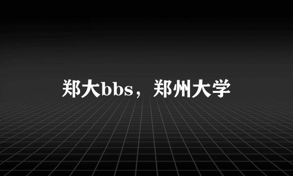 郑大bbs，郑州大学