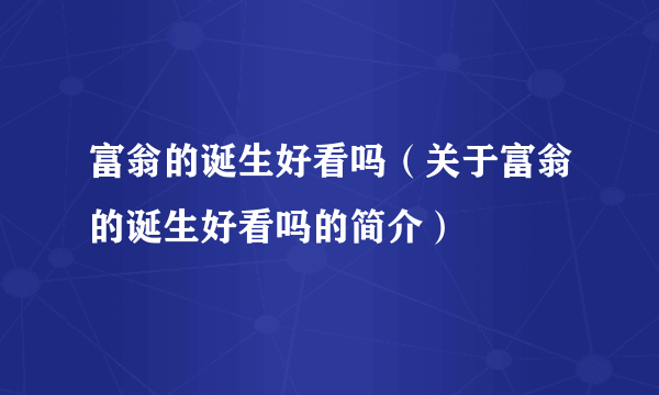 富翁的诞生好看吗（关于富翁的诞生好看吗的简介）