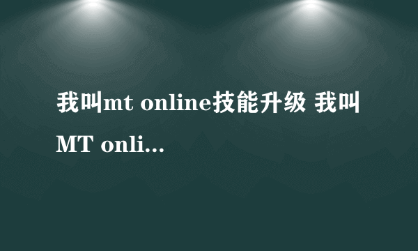 我叫mt online技能升级 我叫MT online技能升级攻略总览