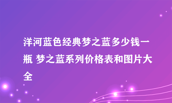 洋河蓝色经典梦之蓝多少钱一瓶 梦之蓝系列价格表和图片大全