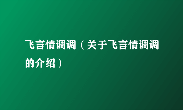 飞言情调调（关于飞言情调调的介绍）