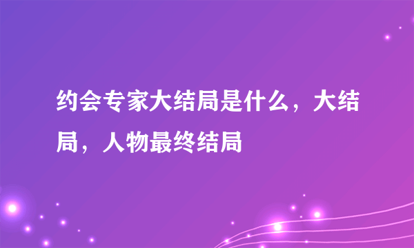 约会专家大结局是什么，大结局，人物最终结局