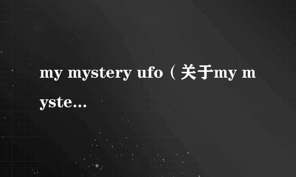 my mystery ufo（关于my mystery ufo的简介）