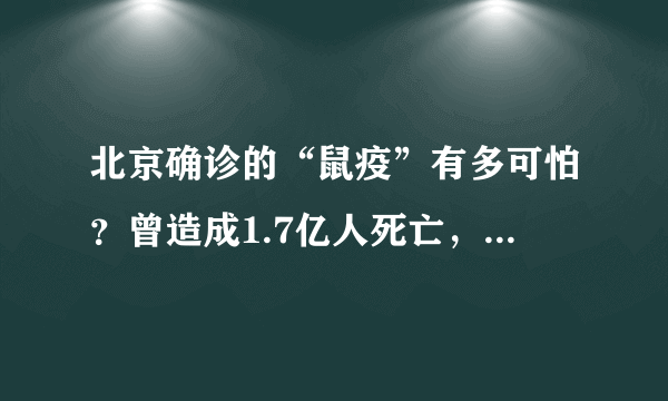 北京确诊的“鼠疫”有多可怕？曾造成1.7亿人死亡，现在已被驯服