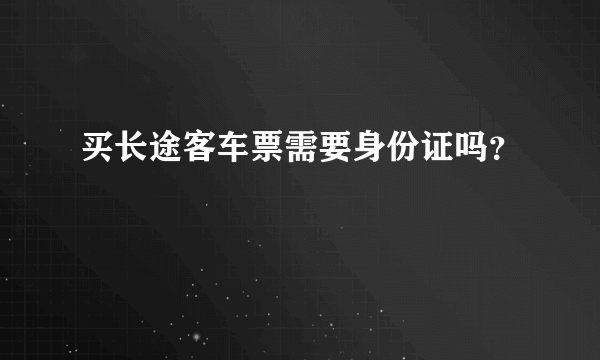 买长途客车票需要身份证吗？