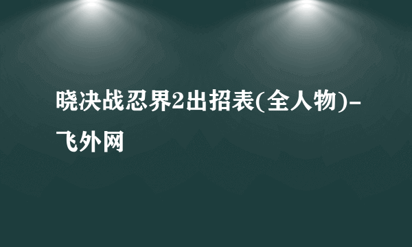 晓决战忍界2出招表(全人物)-飞外网