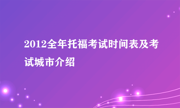 2012全年托福考试时间表及考试城市介绍