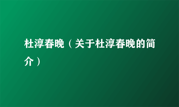 杜淳春晚（关于杜淳春晚的简介）