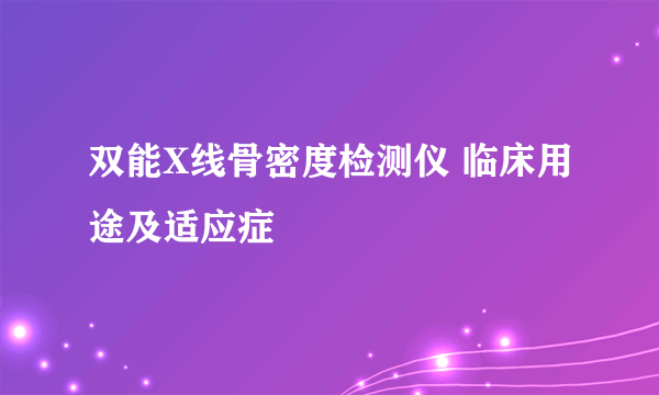 双能X线骨密度检测仪 临床用途及适应症