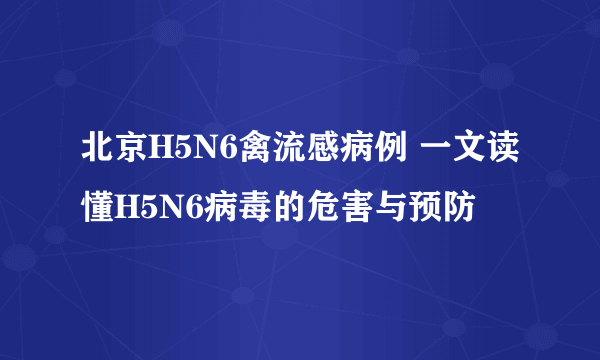 北京H5N6禽流感病例 一文读懂H5N6病毒的危害与预防