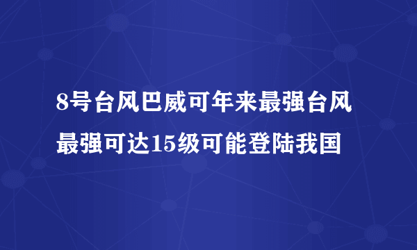 8号台风巴威可年来最强台风 最强可达15级可能登陆我国