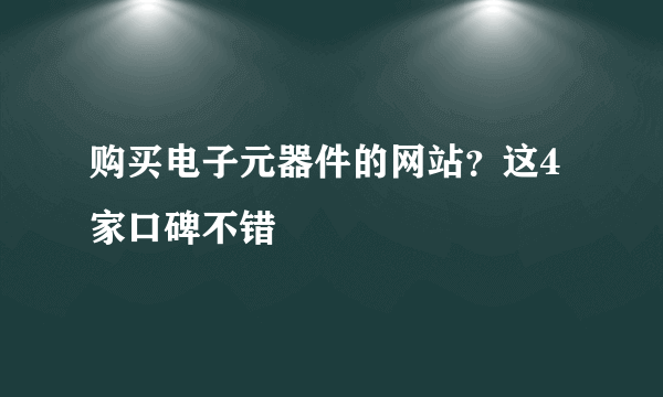 购买电子元器件的网站？这4家口碑不错