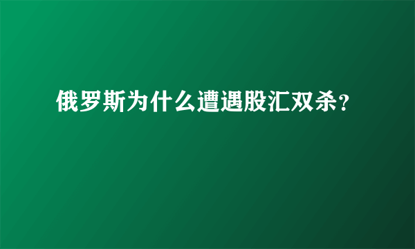 俄罗斯为什么遭遇股汇双杀？