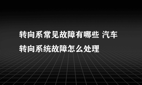 转向系常见故障有哪些 汽车转向系统故障怎么处理